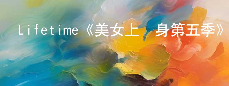 影視迷陳鵬祥的個人博客,Lifetime《美女上錯身第五季》迅雷下載/在線觀看/百度云-都市/情感-美劇天堂